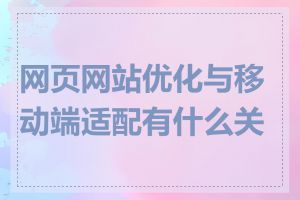 网页网站优化与移动端适配有什么关系