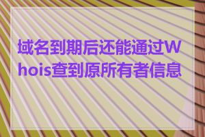 域名到期后还能通过Whois查到原所有者信息吗