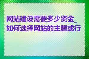 网站建设需要多少资金_如何选择网站的主题或行业