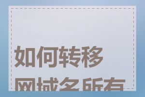 如何转移网域名所有权