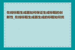 在线标题生成器如何保证生成标题的创新性_在线标题生成器生成的标题如何优化