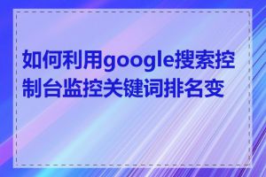 如何利用google搜索控制台监控关键词排名变化