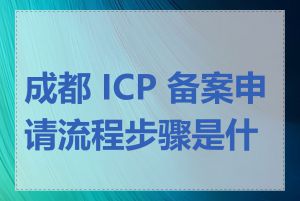 成都 ICP 备案申请流程步骤是什么