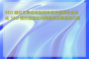 SEO 报价方案应该如何体现关键词排名优化_SEO 报价应该如何根据项目难度进行报价