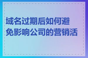 域名过期后如何避免影响公司的营销活动