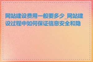 网站建设费用一般要多少_网站建设过程中如何保证信息安全和隐私