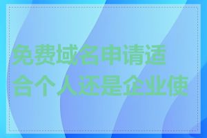 免费域名申请适合个人还是企业使用