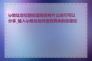 ip地址定位到街道级别有什么技巧可以分享_输入ip地址如何查到具体的街道位置