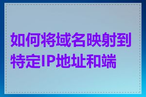 如何将域名映射到特定IP地址和端口