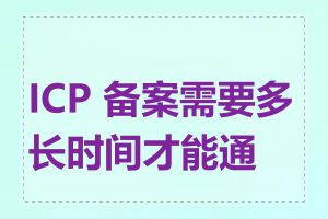 ICP 备案需要多长时间才能通过