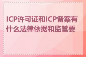 ICP许可证和ICP备案有什么法律依据和监管要求