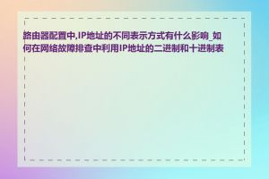 路由器配置中,IP地址的不同表示方式有什么影响_如何在网络故障排查中利用IP地址的二进制和十进制表示