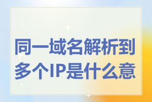 同一域名解析到多个IP是什么意思