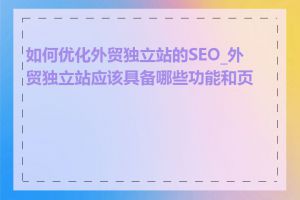 如何优化外贸独立站的SEO_外贸独立站应该具备哪些功能和页面