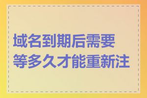 域名到期后需要等多久才能重新注册