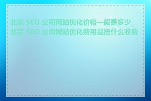 北京 SEO 公司网站优化价格一般是多少_北京 SEO 公司网站优化费用是按什么收费的