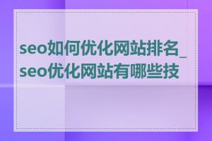 seo如何优化网站排名_seo优化网站有哪些技巧