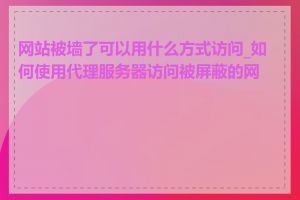 网站被墙了可以用什么方式访问_如何使用代理服务器访问被屏蔽的网站