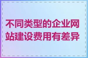 不同类型的企业网站建设费用有差异吗