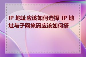 IP 地址应该如何选择_IP 地址与子网掩码应该如何搭配