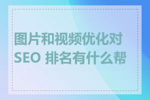 图片和视频优化对 SEO 排名有什么帮助