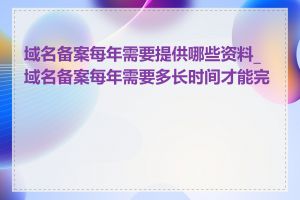 域名备案每年需要提供哪些资料_域名备案每年需要多长时间才能完成