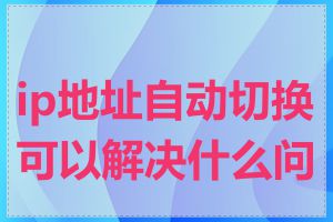 ip地址自动切换可以解决什么问题