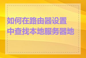 如何在路由器设置中查找本地服务器地址