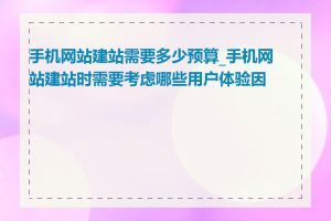 手机网站建站需要多少预算_手机网站建站时需要考虑哪些用户体验因素