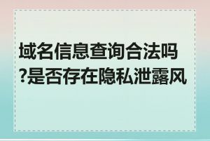 域名信息查询合法吗?是否存在隐私泄露风险