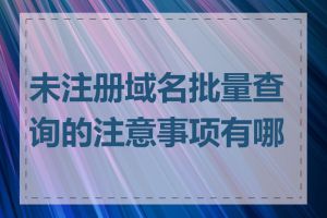 未注册域名批量查询的注意事项有哪些