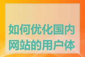 如何优化国内网站的用户体验