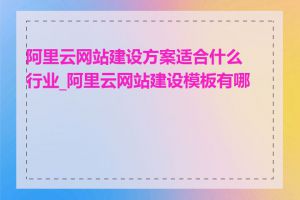 阿里云网站建设方案适合什么行业_阿里云网站建设模板有哪些