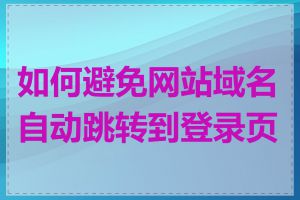 如何避免网站域名自动跳转到登录页面