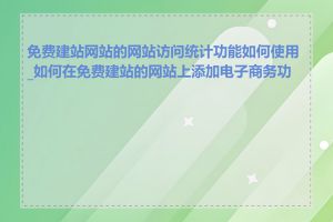 免费建站网站的网站访问统计功能如何使用_如何在免费建站的网站上添加电子商务功能