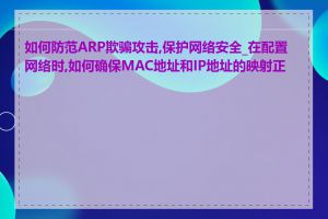 如何防范ARP欺骗攻击,保护网络安全_在配置网络时,如何确保MAC地址和IP地址的映射正确