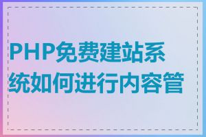 PHP免费建站系统如何进行内容管理