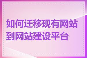 如何迁移现有网站到网站建设平台上