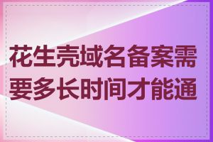 花生壳域名备案需要多长时间才能通过