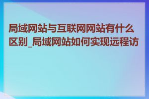 局域网站与互联网网站有什么区别_局域网站如何实现远程访问