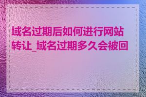 域名过期后如何进行网站转让_域名过期多久会被回收