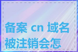 备案 cn 域名被注销会怎样