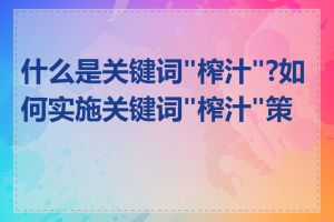 什么是关键词"榨汁"?如何实施关键词"榨汁"策略