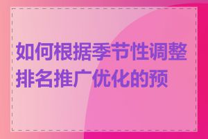 如何根据季节性调整排名推广优化的预算