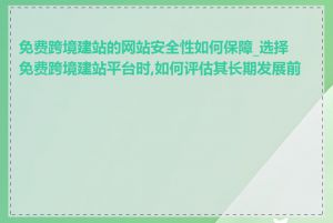 免费跨境建站的网站安全性如何保障_选择免费跨境建站平台时,如何评估其长期发展前景