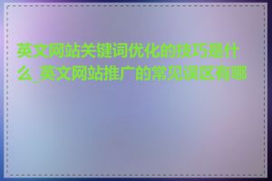 英文网站关键词优化的技巧是什么_英文网站推广的常见误区有哪些