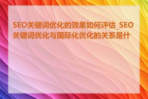 SEO关键词优化的效果如何评估_SEO关键词优化与国际化优化的关系是什么