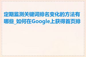 定期监测关键词排名变化的方法有哪些_如何在Google上获得首页排名