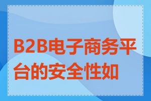 B2B电子商务平台的安全性如何