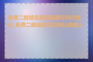 免费二级域名是否能进行SEO优化_免费二级域名可以转让给他人吗